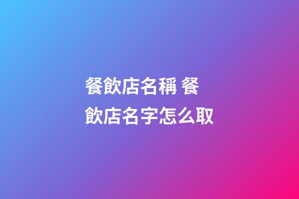 餐飲店名稱 餐飲店名字怎么取